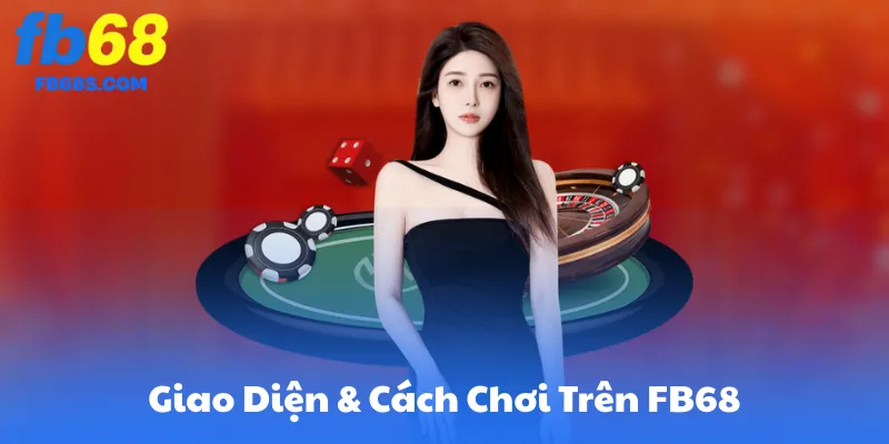 Giao Diện & Cách Chơi Trên FB68