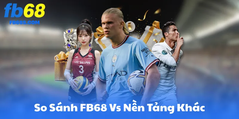 So Sánh FB68 Vs Nền Tảng Khác