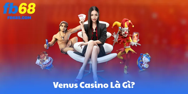 Venus Casino Là Gì & Mối Liên Kết Với FB68