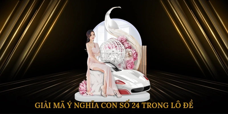 Giải mã ý nghĩa con số 24 trong lô đề