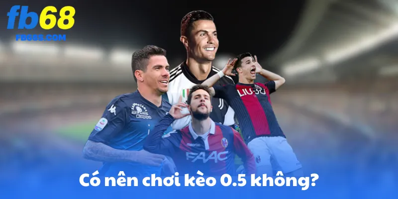 Có nên chơi kèo 0.5 không?
