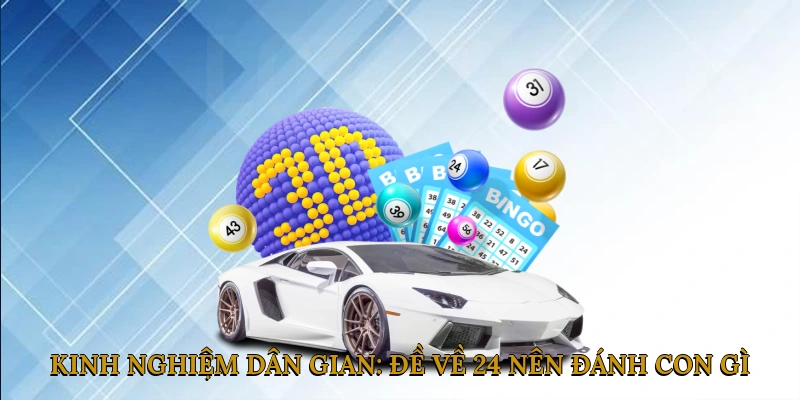 Kinh nghiệm dân gian: Đề về 24 nên đánh con gì?