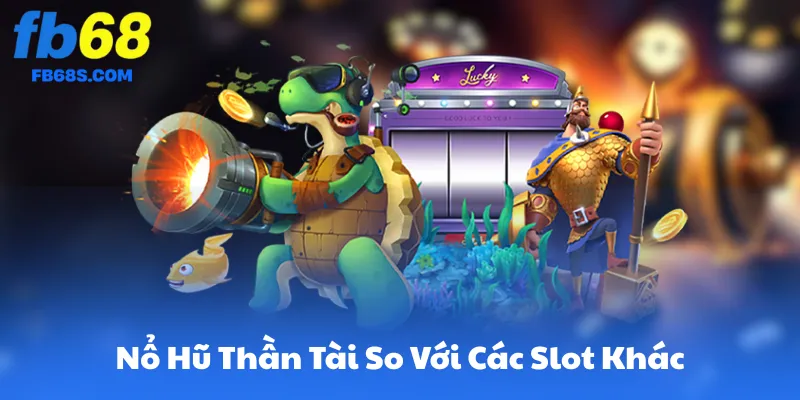 So Sánh Nổ Hũ Thần Tài Với Các Slot FB68 Khác