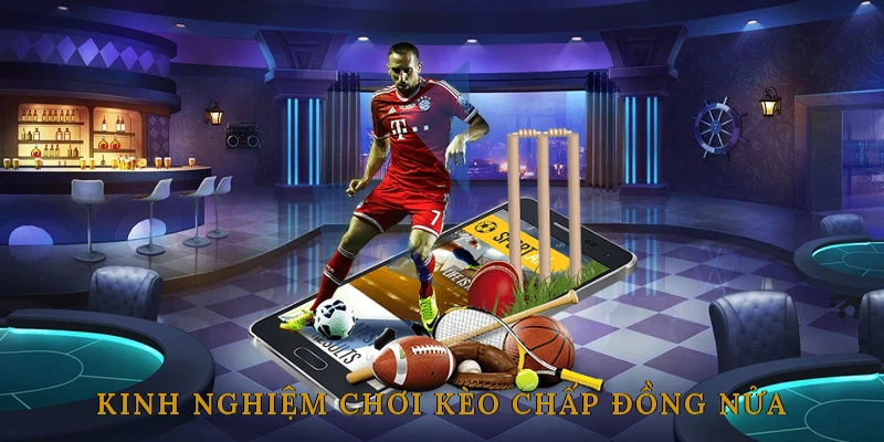 Kinh Nghiệm Chơi Kèo Chấp Đồng Nửa Luôn Thắng
